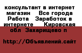 консультант в интернет магазин  - Все города Работа » Заработок в интернете   . Кировская обл.,Захарищево п.